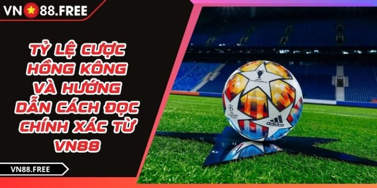 Tỷ Lệ Cược Hồng Kông Và Hướng Dẫn Cách Đọc Chính Xác Từ VN88 1 Tỷ lệ cược Hồng Kông
